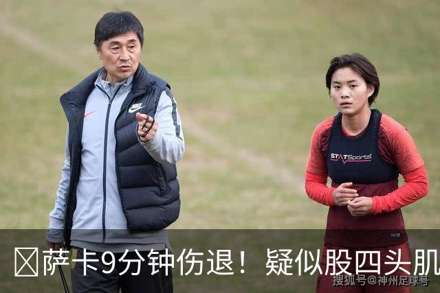 ​萨卡9分钟伤退！疑似股四头肌将缺阵数周