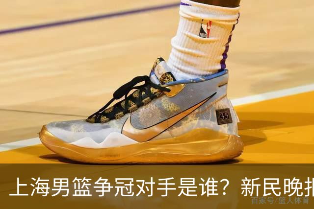 上海男篮争冠对手是谁？新民晚报点名北京首钢
