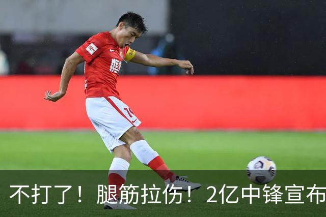 不打了！腿筋拉伤！2亿中锋宣布休战