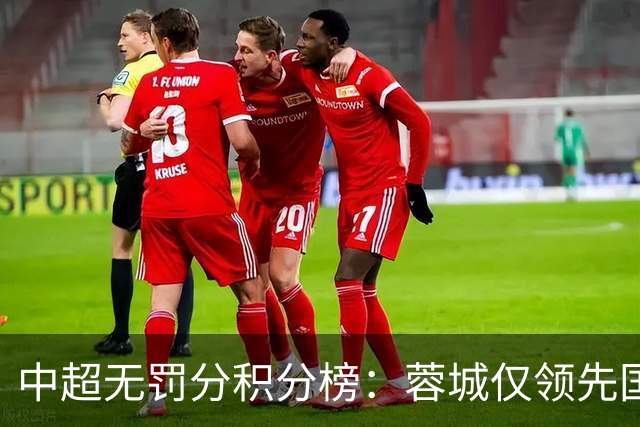 中超无罚分积分榜：蓉城仅领先国安3分！申花进前3 英博第5 津门虎第7