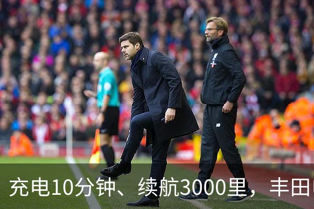 充电10分钟、续航3000里，丰田电动汽车想超车了？
