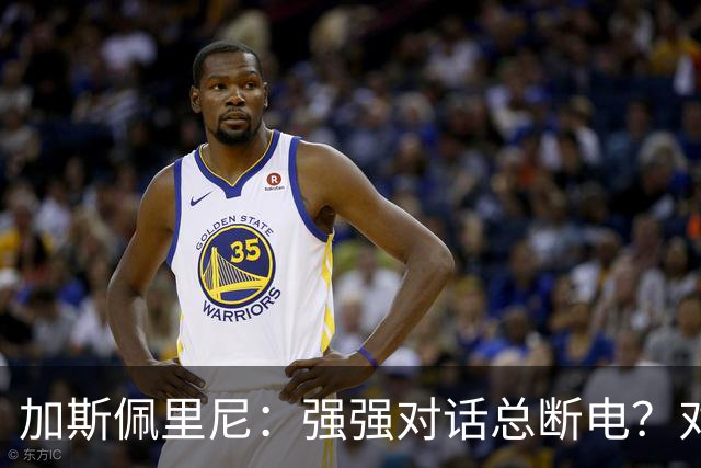 加斯佩里尼：强强对话总断电？对手也有能替补改变局势的球员