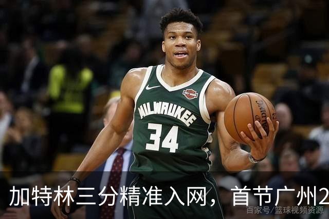 加特林三分精准入网，首节广州23-8大比分领先浙江