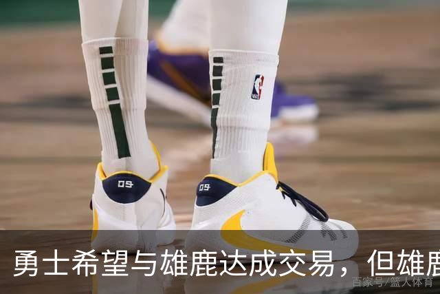 勇士希望与雄鹿达成交易，但雄鹿对铂金似乎没有什么兴趣？