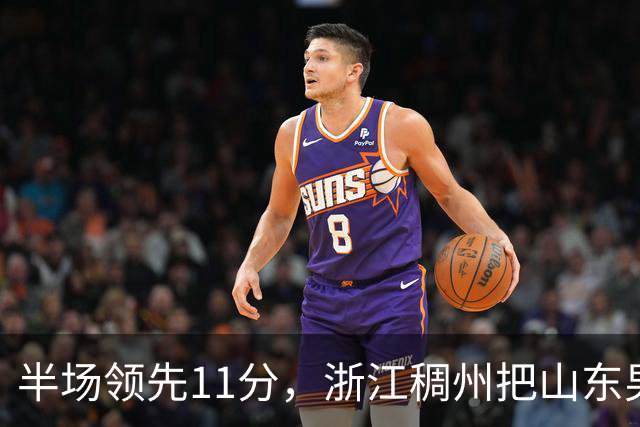半场领先11分，浙江稠州把山东男篮打成名古屋亚运会上的中国男篮