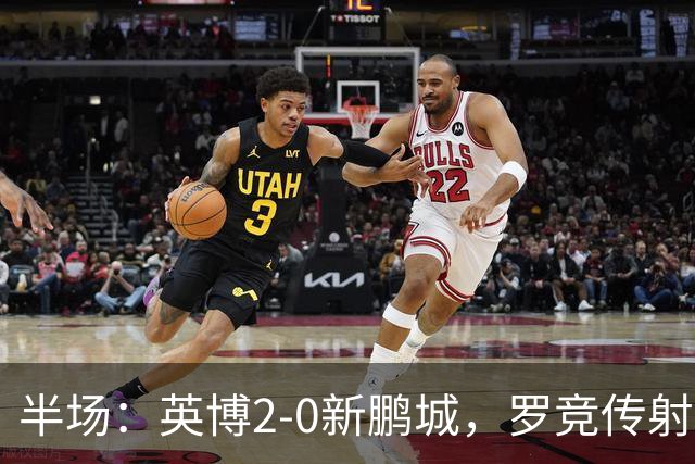 半场：英博2-0新鹏城，罗竞传射，斯坦丘破门，毕津浩伤退
