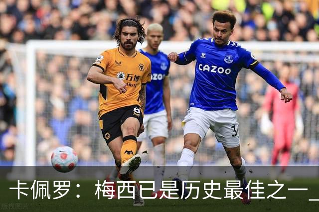 卡佩罗：梅西已是历史最佳之一 C罗成为了球队问题