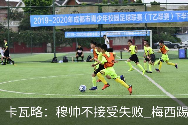 卡瓦略：穆帅不接受失败 梅西踢伪9号根本拦不住 姆巴佩很喜欢C罗