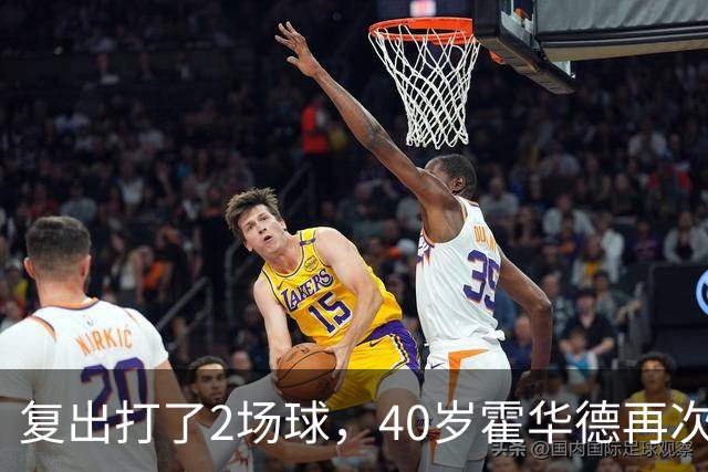 复出打了2场球，40岁霍华德再次宣布退役，3月他首次宣布退役