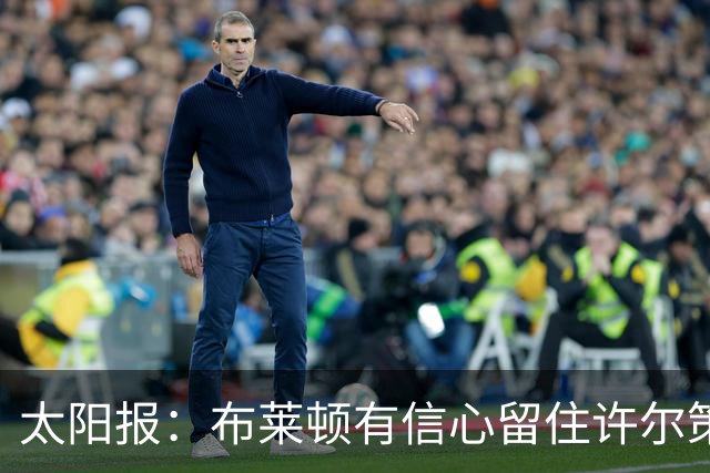 太阳报：布莱顿有信心留住许尔策勒，不担心曼联挖角