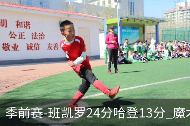 季前赛-班凯罗24分哈登13分 魔术胜骑士