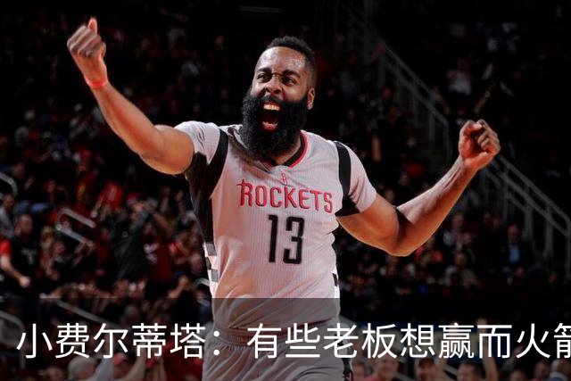 小费尔蒂塔：有些老板想赢而火箭必须赢 夺冠是我们唯一的目标