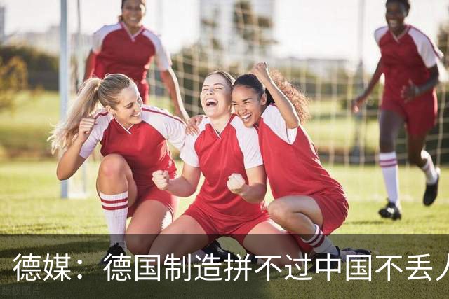 德媒：德国制造拼不过中国不丢人，德国政府的虚伪嘴脸才令人作呕
