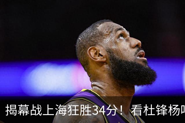 揭幕战上海狂胜34分！看杜锋杨鸣怎么说，古德温22分6板9助不愧MVP