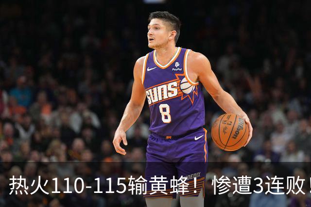热火110-115输黄蜂！惨遭3连败！此战看到4个事实：2换8交易很值得