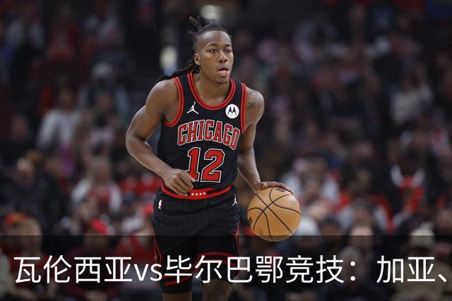 瓦伦西亚vs毕尔巴鄂竞技：加亚、丹朱马首发，拉波尔特、乌奈-西蒙出战