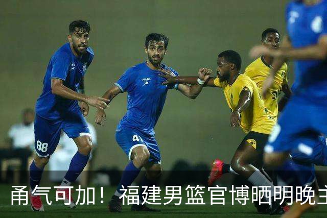 甬气可加！福建男篮官博晒明晚主场迎战宁波预热海报