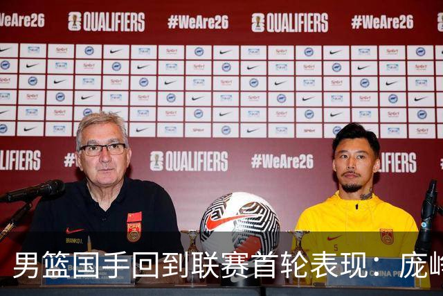男篮国手回到联赛首轮表现：庞峥麟20+5，胡金秋依旧大腿，那廖三宁呢？