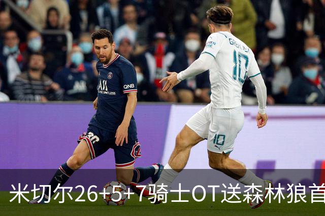 米切尔26+5+7骑士OT送森林狼首败，哈登19+9华子空砍47分