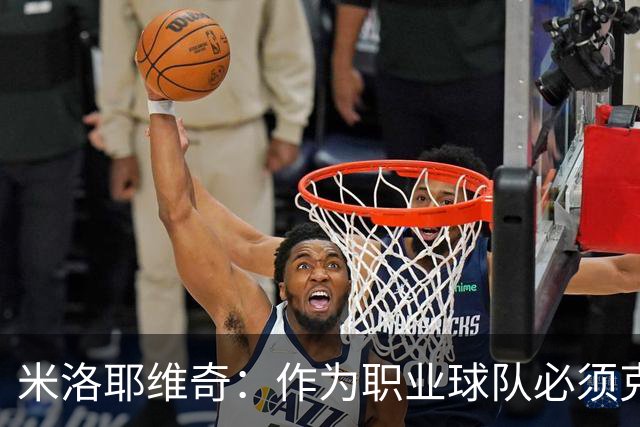 米洛耶维奇：作为职业球队必须克服各种困难，要忘掉这场失利