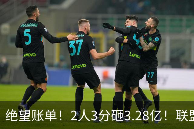绝望账单！2人3分砸3.28亿！联盟头号冤种啊！