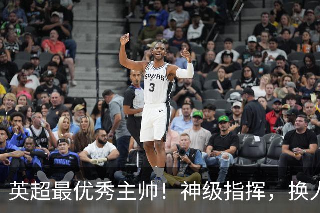 英超最优秀主帅！神级指挥，换人立竿见影，战术安排堪称教科书！
