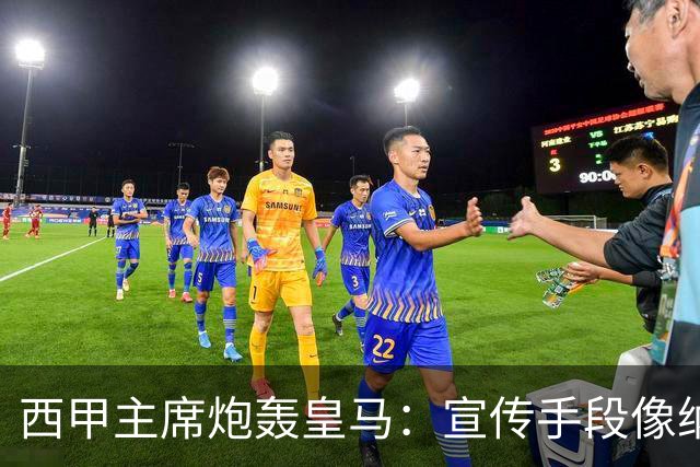 西甲主席炮轰皇马：宣传手段像纳粹 永远把自己当受害者