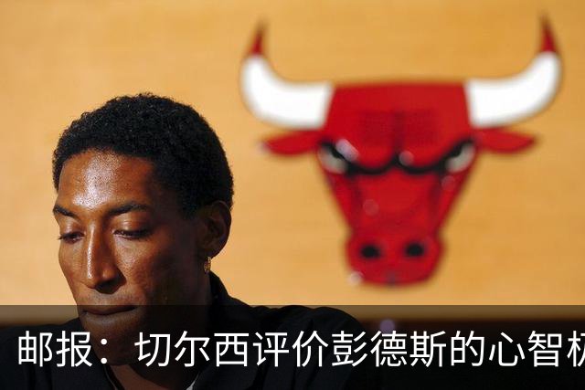 邮报：切尔西评价彭德斯的心智极其坚韧，上限有望达到顶级水准