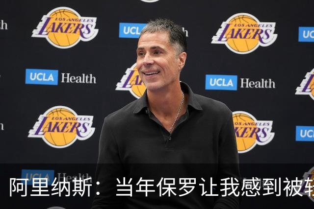 阿里纳斯：当年保罗让我感到被轻视 后来我面对他都很有表现欲望