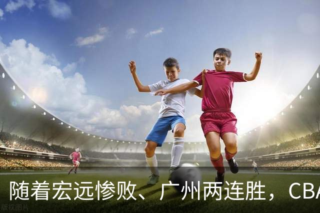 随着宏远惨败、广州两连胜，CBA又乱了！广东排名倒数第6，广州挤进前二