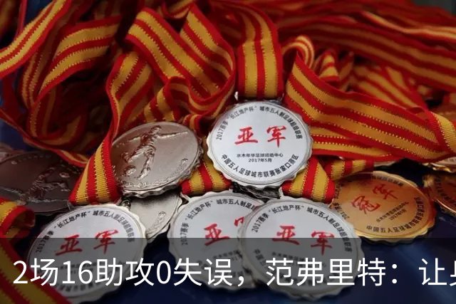 2场16助攻0失误，范弗里特：让身边的人变好是我的名片