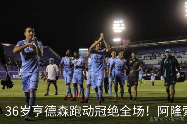 36岁亨德森跑动冠绝全场！阿隆索的战术抉择与切尔西夺冠关键