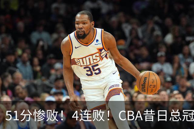 51分惨败！4连败！CBA昔日总冠军输输输输，全队仅1人得分上双