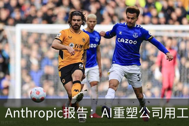 Anthropic报告：AI重塑公司用工结构，初级技术岗招聘明显收缩